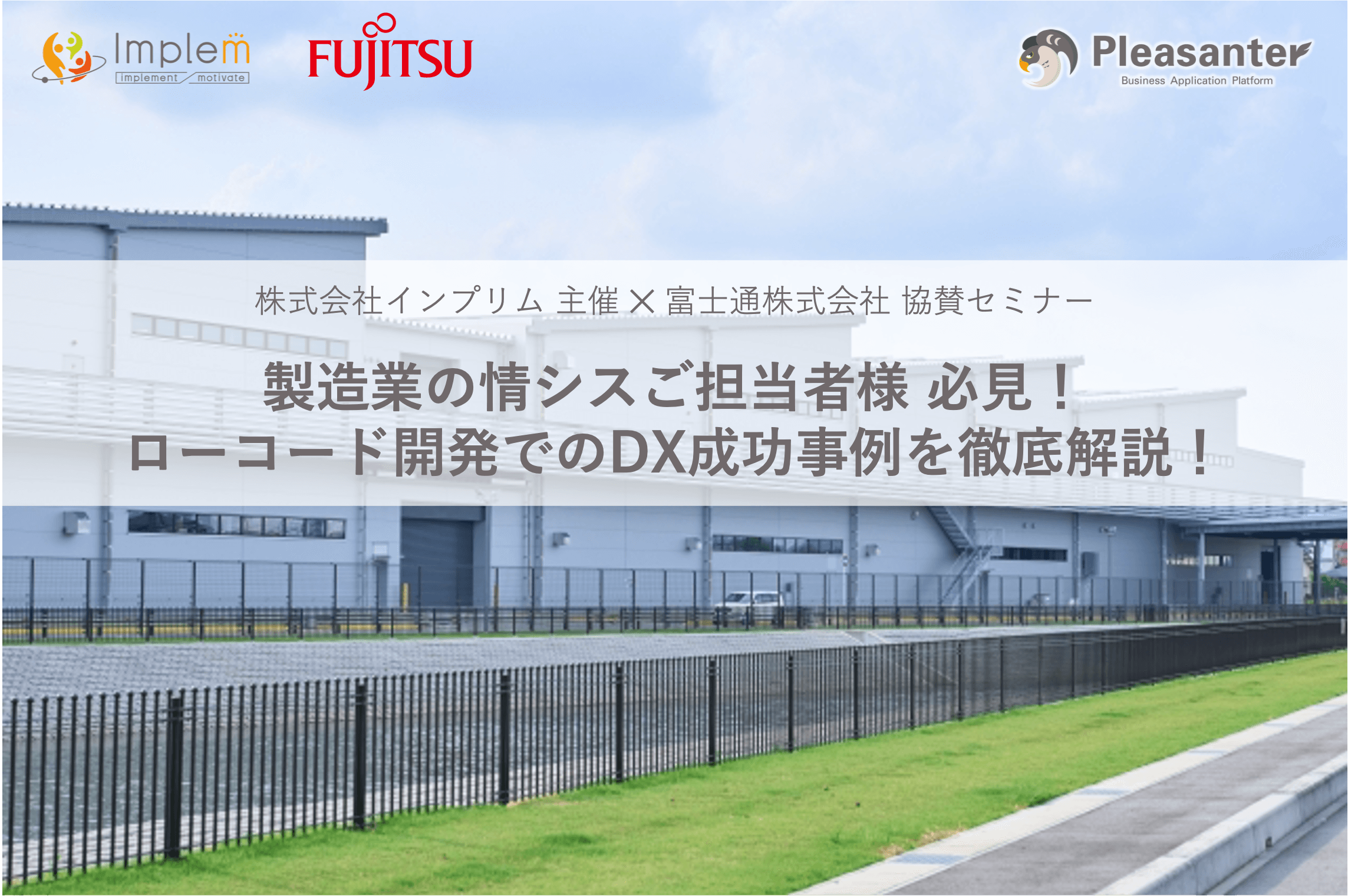 株式会社インプリム主催 × 富士通株式会社協賛セミナー「製造業の情シスご担当者様 必見!ローコード開発での DX 成功事例を徹底解説!」