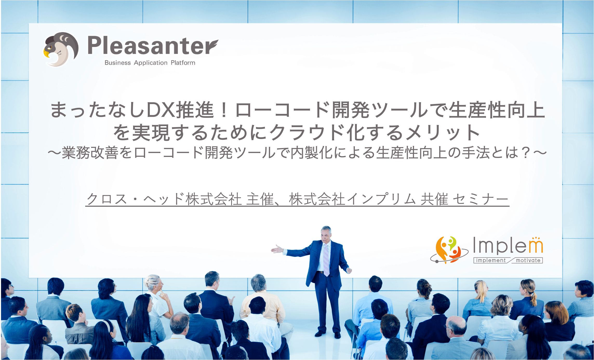 クロス・ヘッド株式会社主催、株式会社インプリム共催セミナー「まったなし DX 推進!ローコード開発ツールで生産性向上を実現するためにクラウド化するメリット」