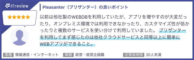 ITreview に投稿されたユーザーレビュー(星 5・情報通信・インターネット・経営・経営企画職・20 人未満)。「プリザンターを利用してまず感じたのは他社クラウドサービスと同等以上に簡単に WEB アプリができること」